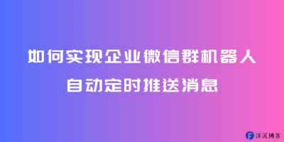 企业微信群机器人webhook如何自动定时推送消息